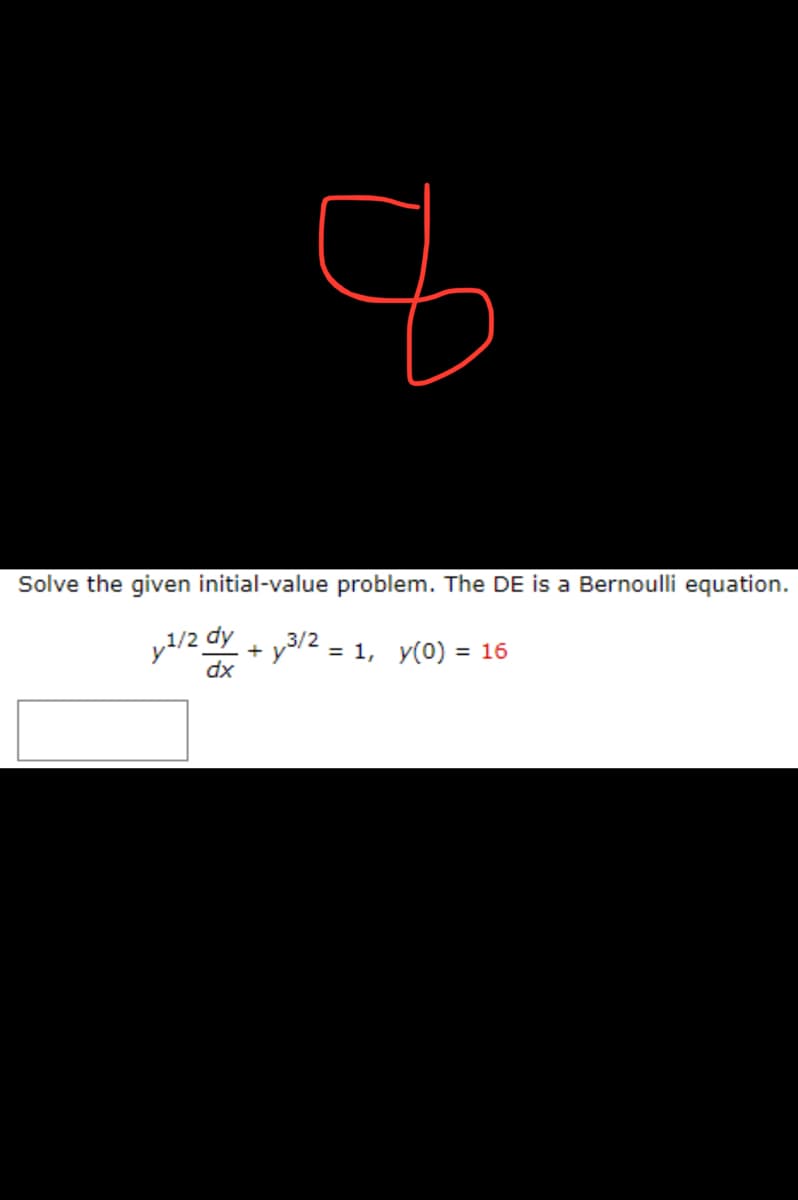 Solve the given initial-value problem. The DE is a Bernoulli equation.
y¹/2 dy
+y³/2 = 1, y(0) = 16
dx