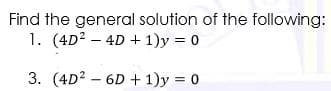 Find the general solution of the following:
1. (4D2 - 4D + 1)y = 0
3. (4D2 - 6D + 1)y = 0
