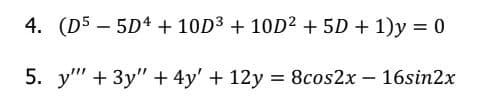 4. (D5 – 5D4 + 10D3 + 1OD² + 5D + 1)y = 0
5. y" + 3y" + 4y' + 12y = 8cos2x - 16sin2x
