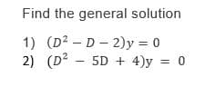 Find the general solution
1) (D2 – D- 2)y = 0
2) (D? - 5D + 4)y
%3D
