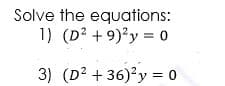 Solve the equations:
1) (D? + 9)'y = o
3) (D2 + 36)²y = 0
