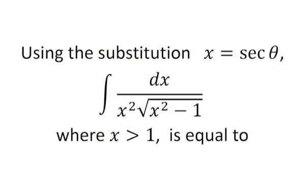 Using the substitution x = sec 0,
dx
x²Vx² – 1
|
where x > 1, is equal to
