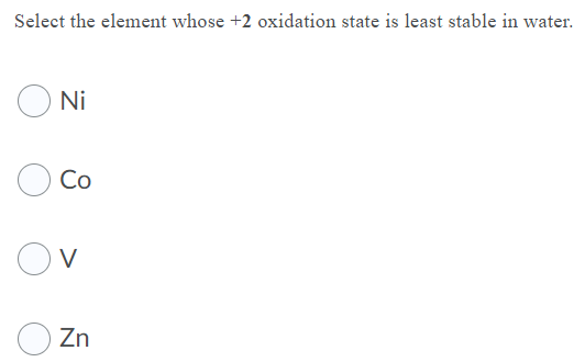 Select the element whose +2 oxidation state is least stable in water.
O Ni
Co
Ov
Zn
