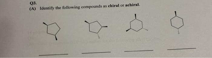 Q3.
(A) Identify the following compounds
as chiral or achiral.
