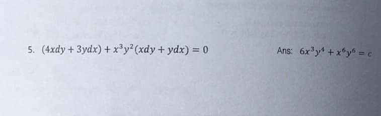 5. (4xdy + 3ydx) + x³y² (xdy + ydx) = 0
Ans: 6x³y² +x6y6 = c