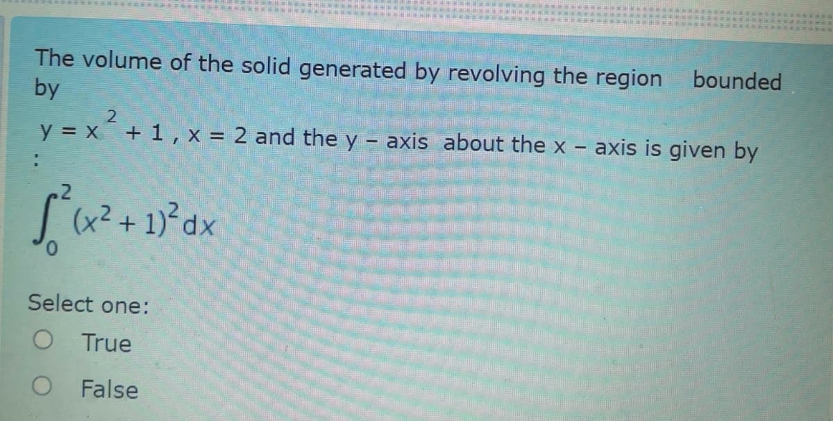 WA SC EAA
EW **
The volume of the solid generated by revolving the region
by
bounded
y = x + 1 , x = 2 and the y – axis about the x - axis is given by
:
dx
Select one:
O True
O False
