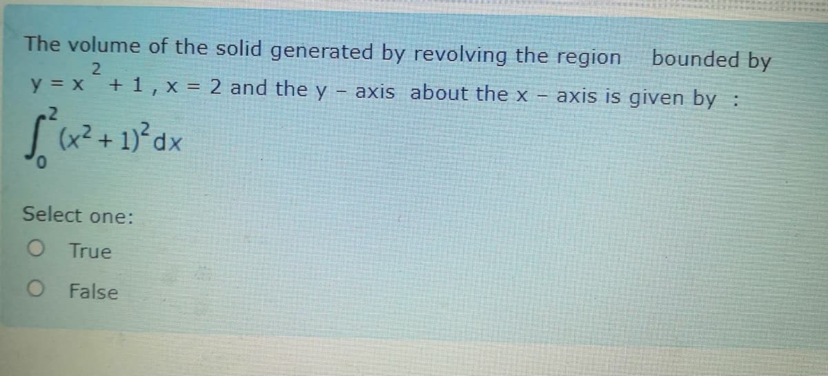 The volume of the solid generated by revolving the region
bounded by
y = x +1, x = 2 and the y
axis about the x
axis is given by :
(x².
Select one:
O True
O False

