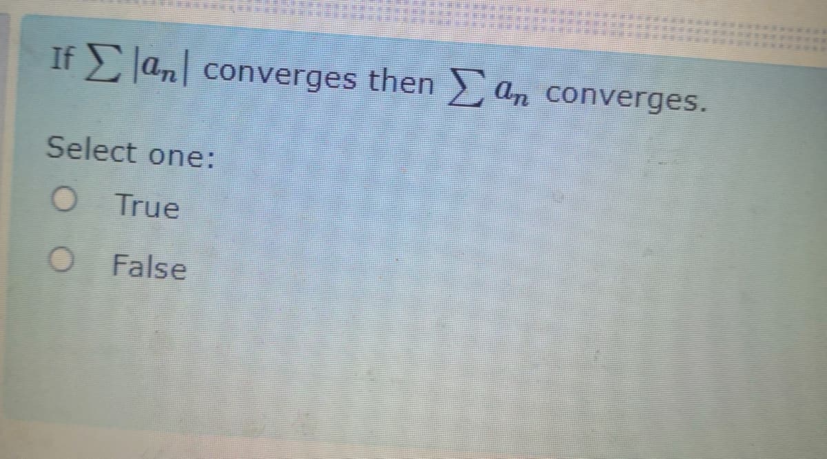 If an| converges then > an converges.
Select one:
O True
O False

