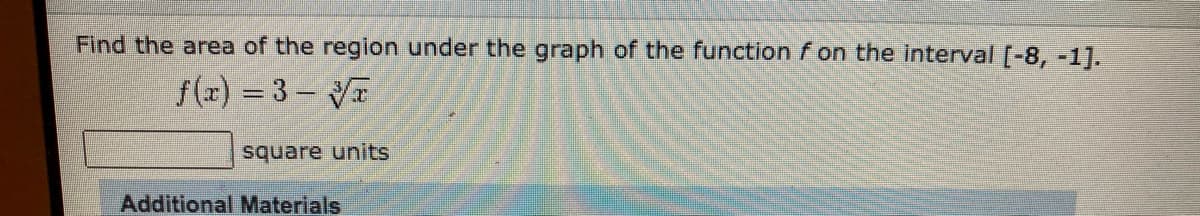 Find the area of the region under the graph of the function f on the interval [-8, -11.
f(z) = 3- VT
square units
Additional Materials
