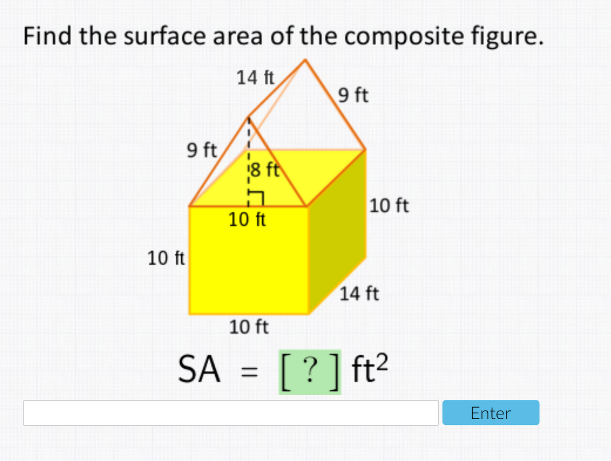 Find the surface area of the composite figure.
14 ft
9 ft
9 ft
18 ft
10 ft
10 ft
10 ft
14 ft
10 ft
SA = [?] ft2
Enter
