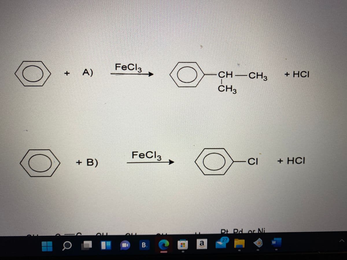 + A)
FeCl3
CH –CH3
+ HCI
CH3
FECI3
+ B)
-CI
+ HCI
Dt Pd or Ni
27
O B.
a
