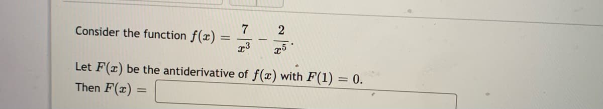 7
2
Consider the function f(x)
x3
Let F(x) be the antiderivative of f(x) with F(1) = 0.
Then F(x) =
