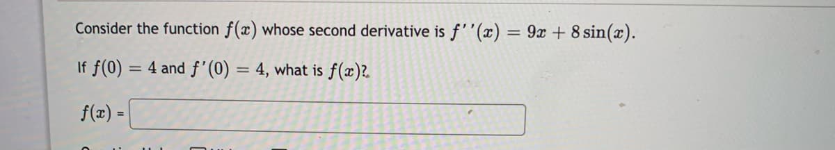Consider the function f(x) whose second derivative is f''(x) = 9x + 8 sin(x).
If f(0) = 4 and f'(0) = 4, what is f(x)?.
f(z) =
