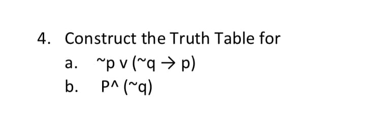 4. Construct the Truth Table for
a. "p v (~q → p)
p^ (~q)
V
b.
