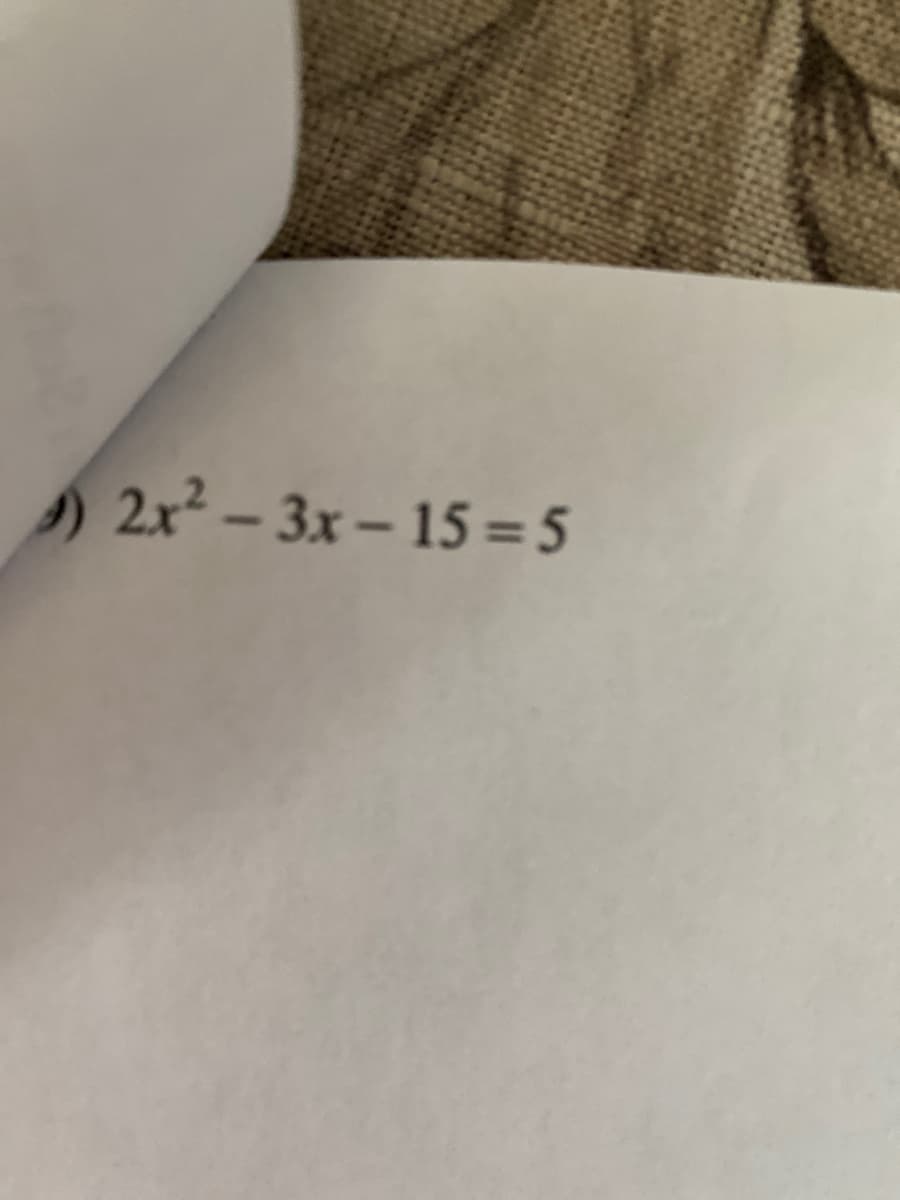 2x² – 3x – 15 = 5
