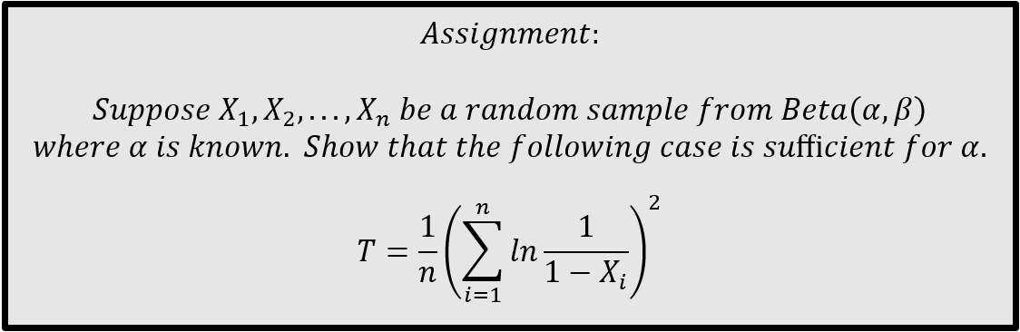 Assignment:
Suppose X1, X2,...,X, be a random sample from Beta(a,ß)
where a is known. Show that the following case is sufficient for a.
n
1
T
1
In
1 – X;
= -
n
i=1
