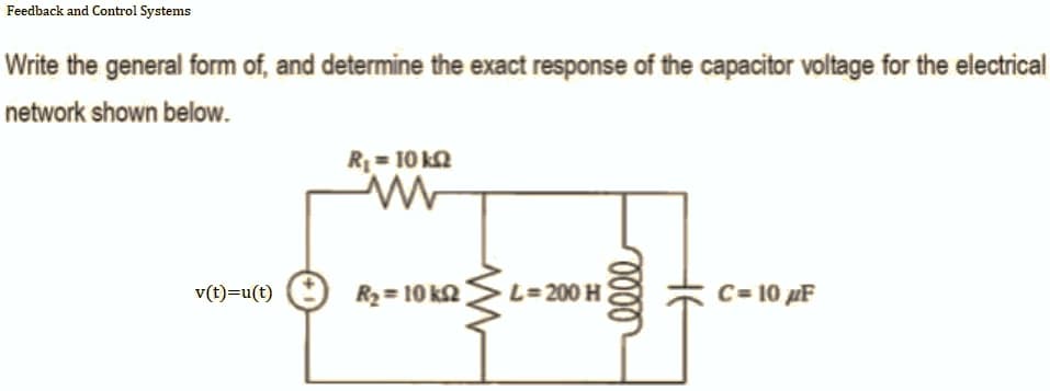 Feedback and Control Systems
Write the general form of, and determine the exact response of the capacitor voltage for the electrical
network shown below.
R₁ = 10 kQ
ww
R₂ = 10 ks
C= 10 pF
v(t)=u(t)
L=200 H
0000