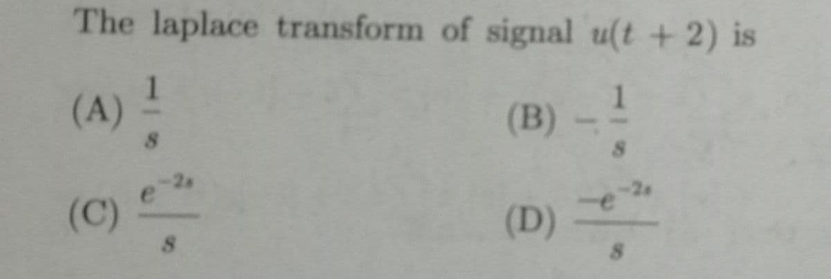 The laplace transform of signal u(t +2) is
(A)!
(B)-
(C)
(D) -
