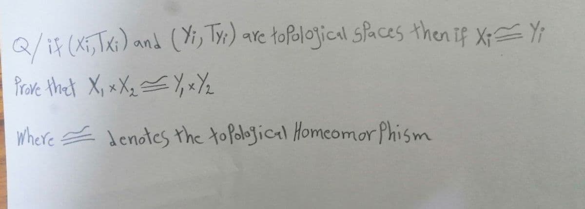 Q/if (XT, Tas) and (Yi, Tre) ave toPolojical sPaces then if Xp = Yt
Prave theat X, x Xq =Y, xYz
Where E denotes the topolojical Homeomor Phism
