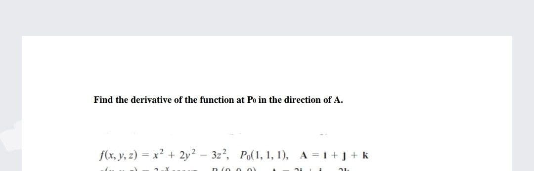 Find the derivative of the function at Po in the direction of A.
f(x, y, z) = x? + 2y? – 3z?, Po(1, 1, 1), A = i +j+ k
n (o o 0)
