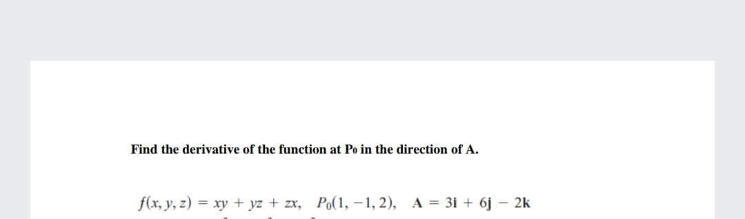 Find the derivative of the function at Po in the direction of A.
f(x, y, z) = xy + yz + zx, Po(1, –1, 2), A = 3i + 6j – 2k
%3D
