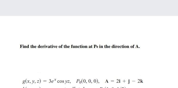 Find the derivative of the function at Po in the direction of A.
g(x, y, z) = 3e* cos yz, Po(0, 0, 0), A = 21 + j – 2k
