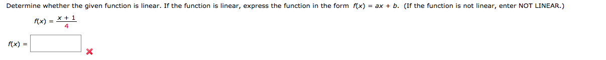 Determine whether the given function is linear. If the function is linear, express the function in the form f(x) = ax + b. (If the function is not linear, enter NOT LINEAR.)
(x) = **1
f(x) :
