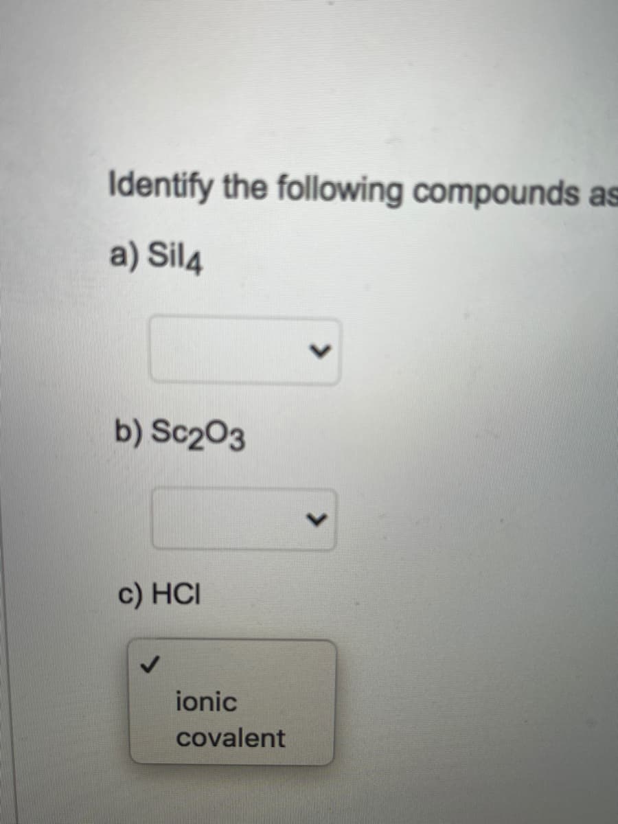 Identify the following compounds as
a) Sil4
b) Sc203
c) HCI
ionic
covalent
