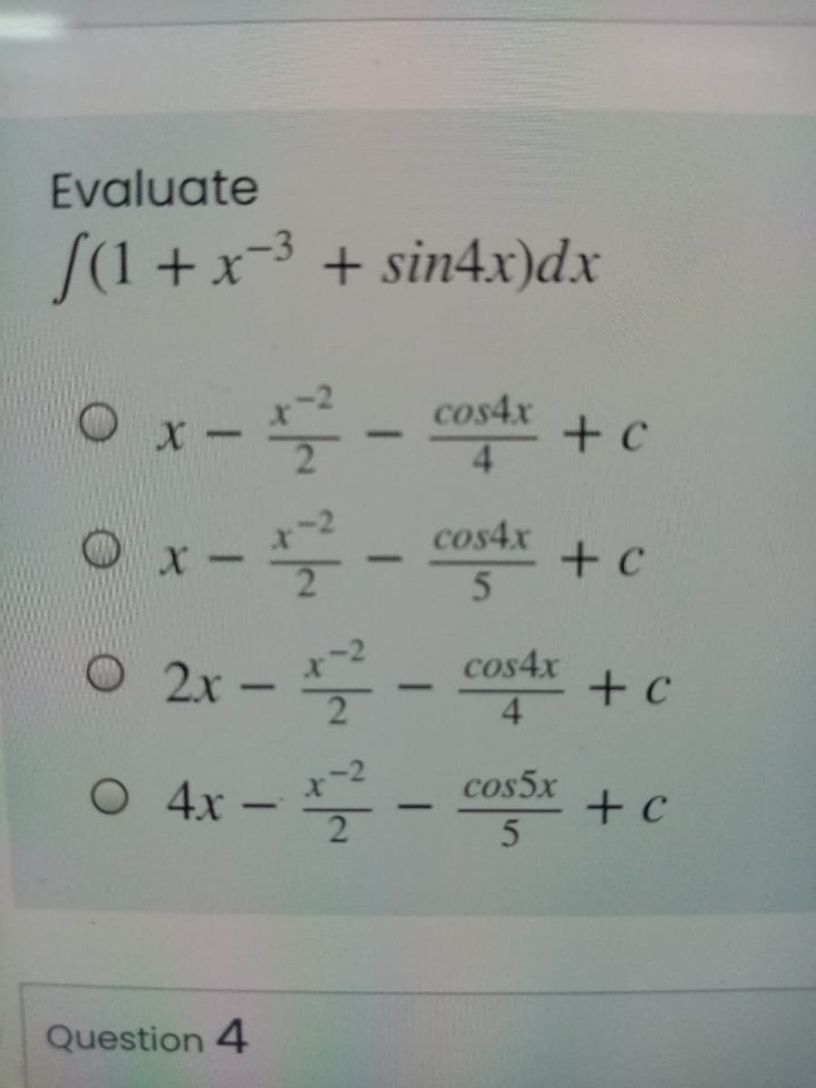 Evaluate
[(1 + x-3 + sin4x)dx
O x-
cos4x
4.
cos4x
+ c
2x --
cos4x
4
O 4x -
cos5x
+ c
5
|
Question 4
