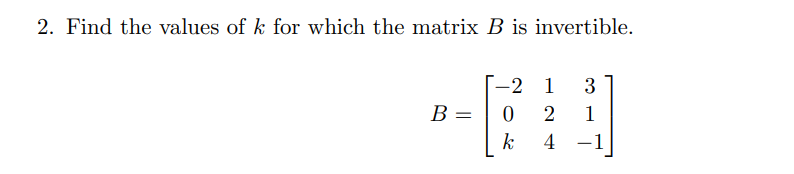 2. Find the values of k for which the matrix B is invertible.
B =
-2 1
0
2
k
4
3
1
-1