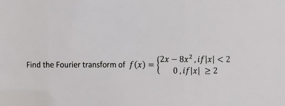 (2x-8x2,if|x|< 2
0,if|x| >2
Find the Fourier transform of f(x) =

