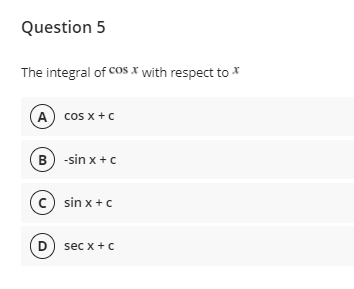 Question 5
The integral of COs x with respect to *
A) cos x + c
B -sin x +c
c) sin x + c
D) sec x +c
