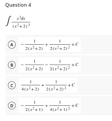 Question 4
x³dx
(x²+2)3
1
1
A
+C
2(x²+2) 2(x²+ 2) 2
+C
2(x²+2) 2(x²+ 2) ?
1
+
4(x²+2) 2(x²+2) 2 *°
1
1
D
+
+C
2(x²+1)' 4(x²+ 1) ?
B.
