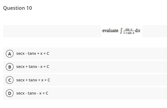 Question 10
evaluate Sinx dx
A) secx - tanx + x+C
B secx + tanx - x +C
secx + tanx +x +C
secx - tanx - x +C
