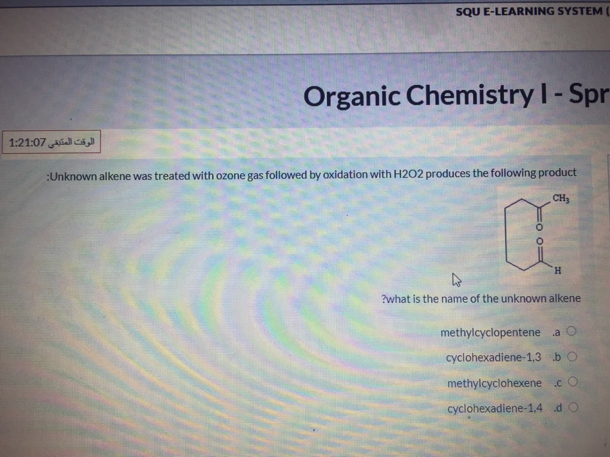 SQU E-LEARNING SYSTEM (.
Organic Chemistry I-Spr
%3D
الوقت المتبقی 1:21:07
:Unknown alkene was treated with ozone gas followed by oxidation with H2O2 produces the following product
CH3
H.
?what is the name of the unknown alkene
methylcyclopentene .a O
cyclohexadiene-1,3 .b O
methylcyclohexene .c O
cyclohexadiene-1,4 d O
