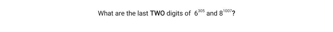 What are the last TWO digits of 6°
305
and 810072
