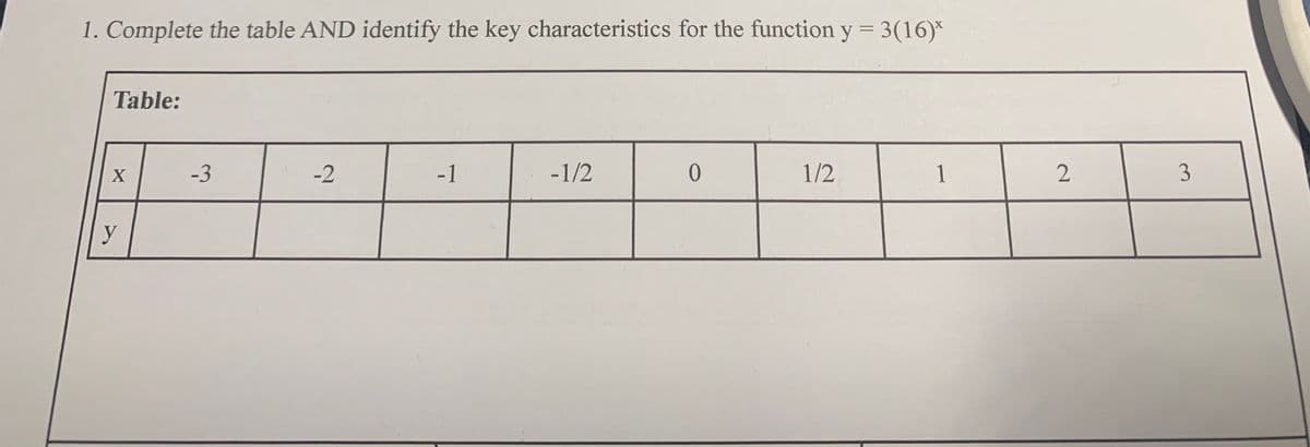 1. Complete the table AND identify the key characteristics for the function y = 3(16)*
Table:
X
-3
-2
-1
-1/2
1/2
1
3
y
