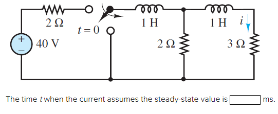 2 Ω
40 V
t=0 ο
m
1Η
2Ω
1Η il
3 Ω
The time t when the current assumes the steady-state value is
ms.