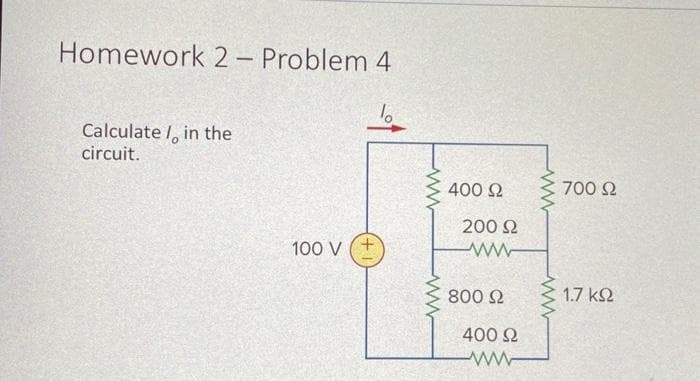 Homework 2 – Problem 4
Calculate in the
circuit.
100 V
400 Ω
200 Ω
www
800 Ω
400 Ω
www
700 Ω
17 ΚΩ