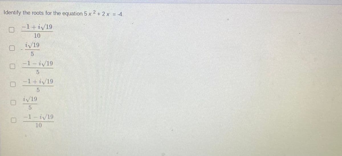 Identify the roots for the equation 5 x 2 + 2 x = -4.
-1+i/19
10
iv19
-1- i/19
-1+i/19
iv19
-1-i/19
10
