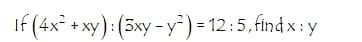 If (4x + xy): (5xy -y*) = 12:5, find x: y
