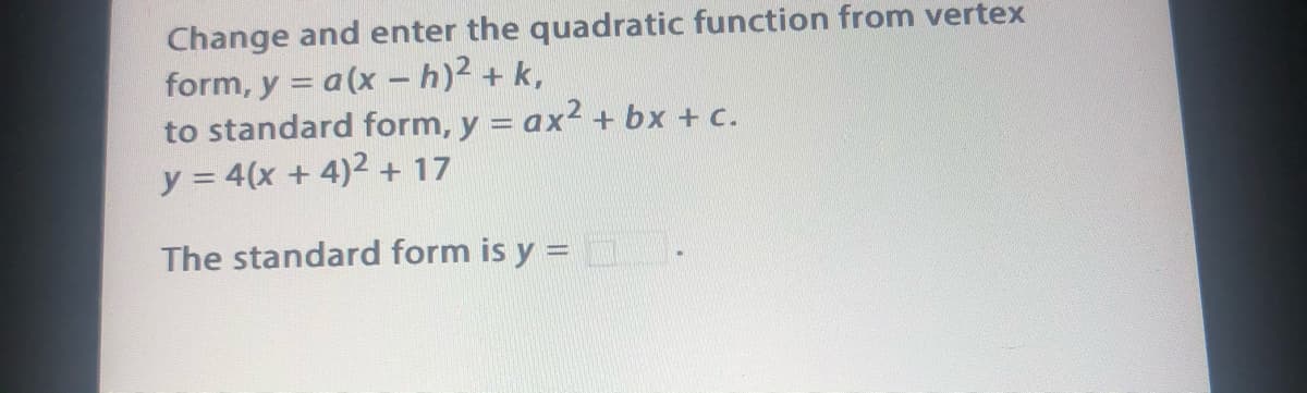 Change and enter the quadratic function from vertex
form, y = a(x - h)2 + k,
to standard form, y = ax2 + bx + c.
y = 4(x + 4)2 + 17
The standard form is y =
