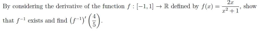 2.x
show
By considering the derivative of the function f : [-1,1] → R defined by f(r) =
r2 +1
that f1 exists and find (f-1)' (E).
