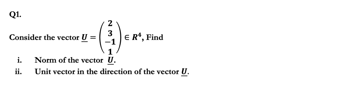 Q1.
2
Consider the vector U =
E R*, Find
-1
1
Norm of the vector U.
i.
ii.
Unit vector in the direction of the vector U.
