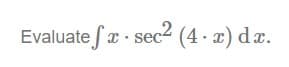 Evaluate fx · sec² (4 . x) dx.
