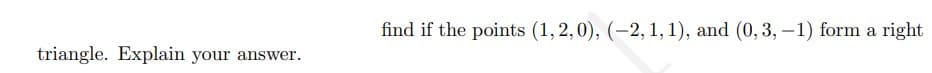 find if the points (1, 2,0), (-2,1, 1), and (0, 3, –1) form a right
triangle. Explain your answer.
