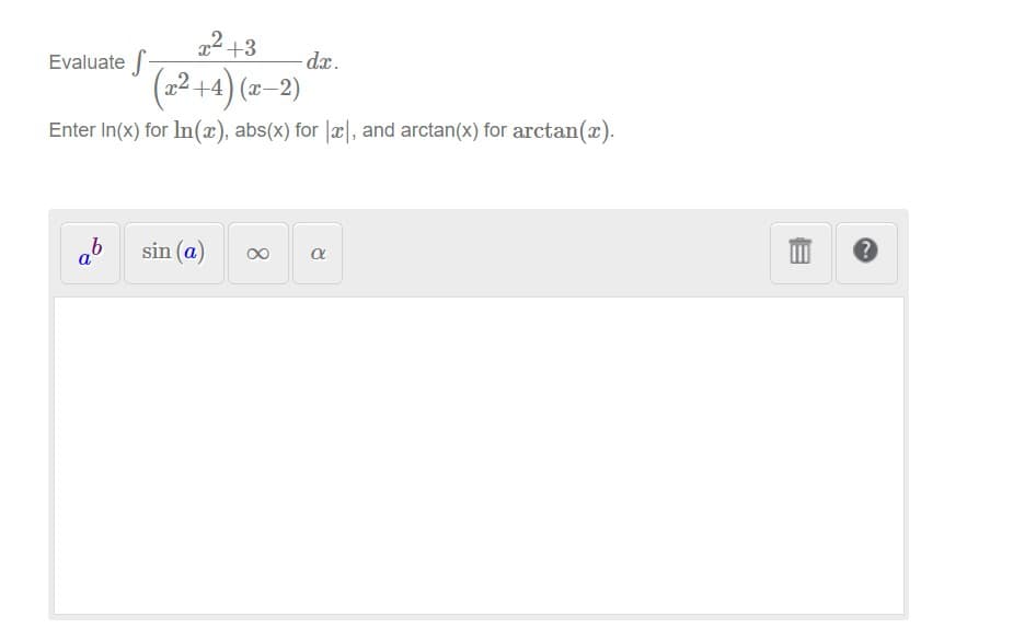 2 +3
Evaluate +4) (z-2)
dx.
x2 +4) (x-2)
Enter In(x) for In(æ), abs(x) for |æ|, and arctan(x) for arctan(x).
ab
sin (a)
