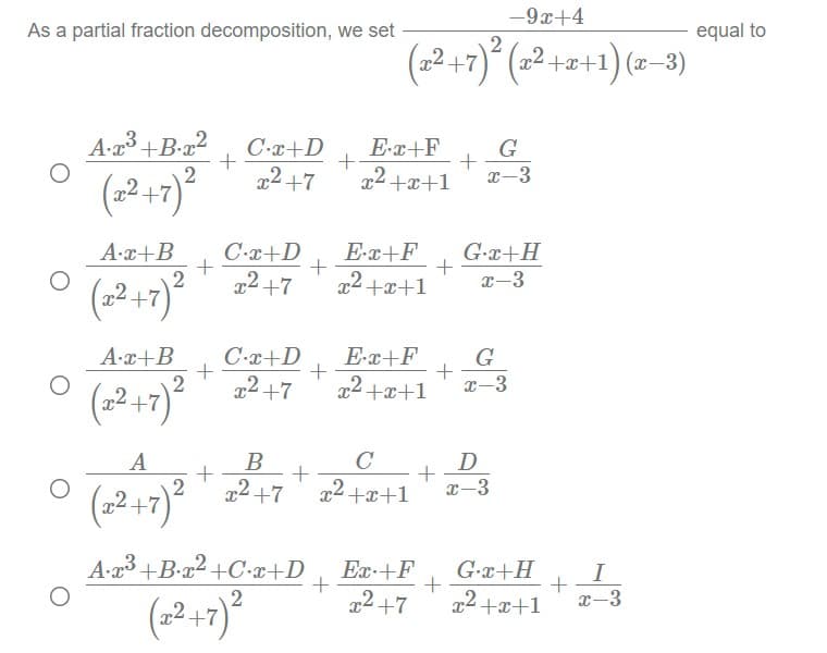 -9x+4
As a partial fraction decomposition, we set
equal to
(2+7)* (22 ) (2–3)
+x+1
A-a3 +B-a2
C.x+D
E-x+F
G
x2 +7
x2 +x+1
x-3
(2 +7)°
A-x+B
C-x+D
E-x+F
G-x+H
+
x-3
(22+7) * 247 *2+1
2 +7
x2+x+1
A-x+B
C-x+D
E-x+F
G
° (2+7)*247
x2+x+1
x-3
A
B
C
D
2 +7
x2 +x+1
x-3
(22+7) 2+7
A-x3 +B•x2 +C-x+D
Ex +F
2 +7
G-r+H
I
2
+7
x2+x+1
x-3
