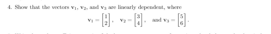 4. Show that the vectors v1, V2, and v3 are linearly dependent, where
V2
and v3
Vị
2
6
