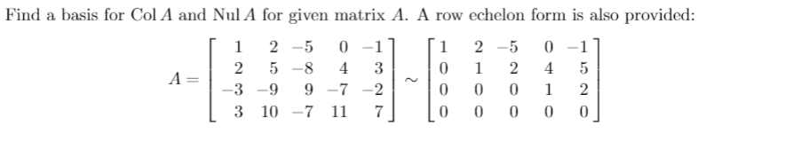 Find a basis for Col A and Nul A for given matrix A. A row echelon form is also provided:
1
2 -5
0 –-1
1
-5
-1
-8
4
3
1
4
-3 -9
-7 -2
1
|
3
10 -7 11
7
0 0 0
